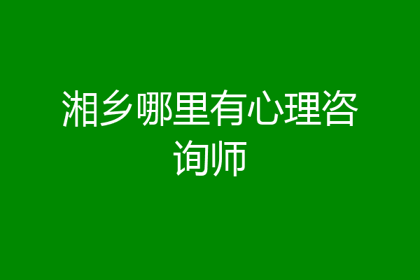 湘乡哪里有心理咨询师