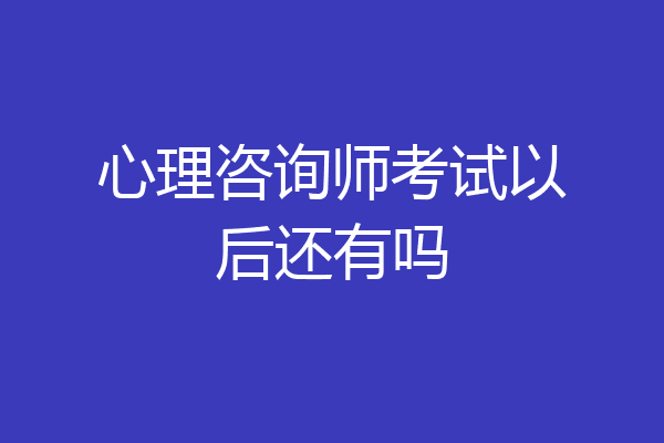 心理咨询师考试以后还有吗