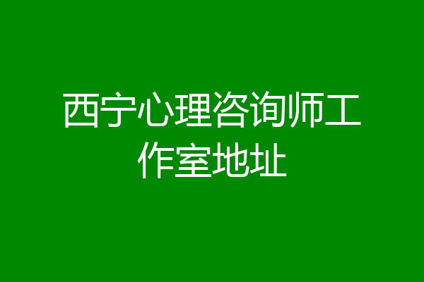 西宁心理咨询师工作室地址