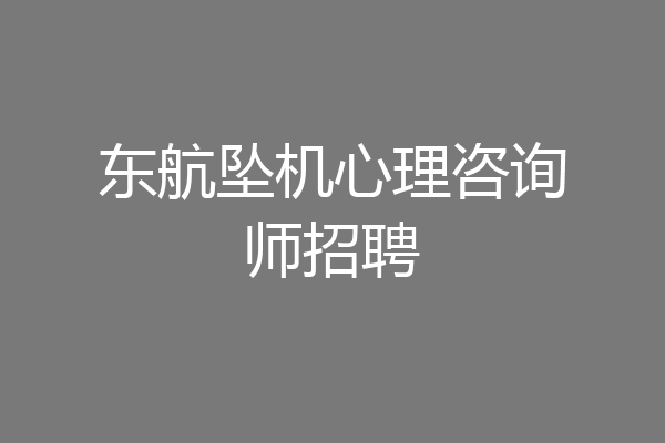 东航坠机心理咨询师招聘