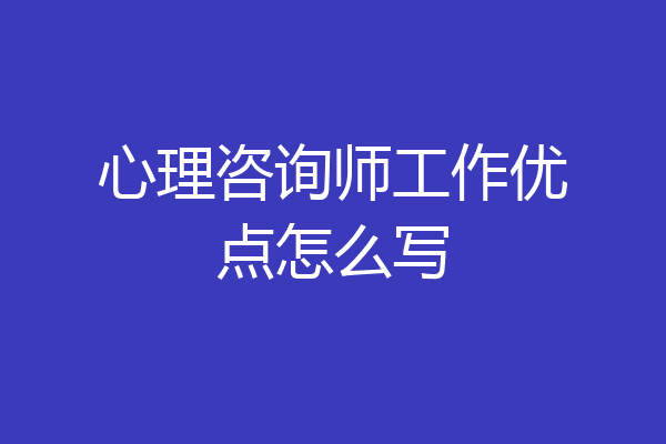 心理咨询师工作优点怎么写