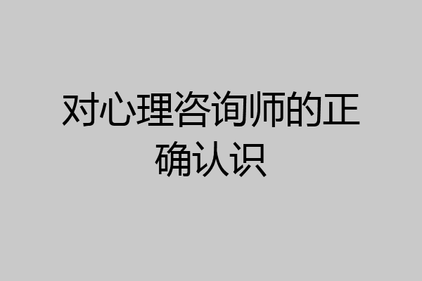 对心理咨询师的正确认识