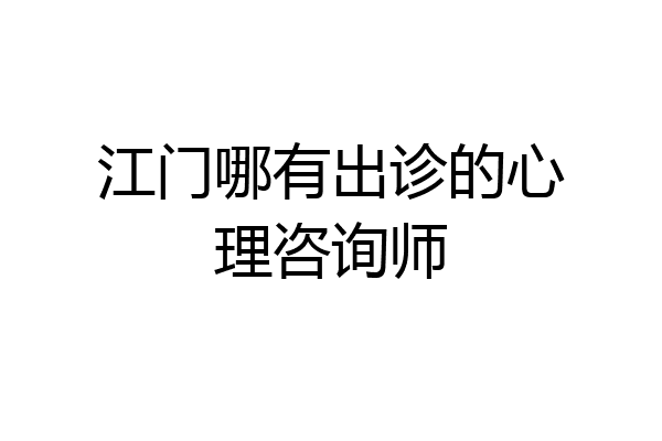 江门哪有出诊的心理咨询师