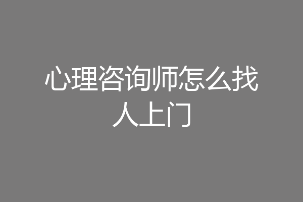 心理咨询师怎么找人上门