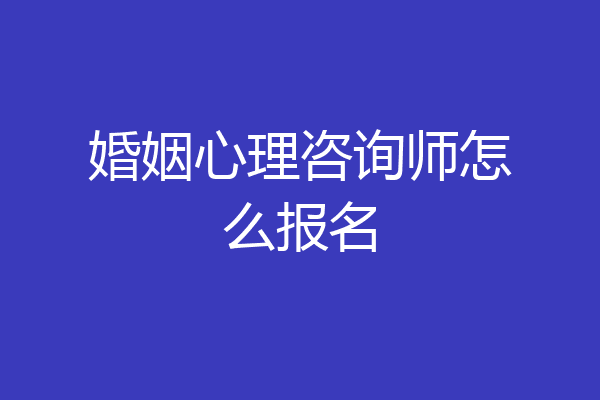 婚姻心理咨询师怎么报名