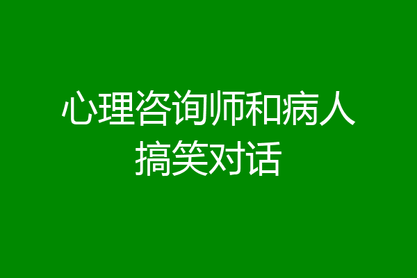 心理咨询师和病人搞笑对话