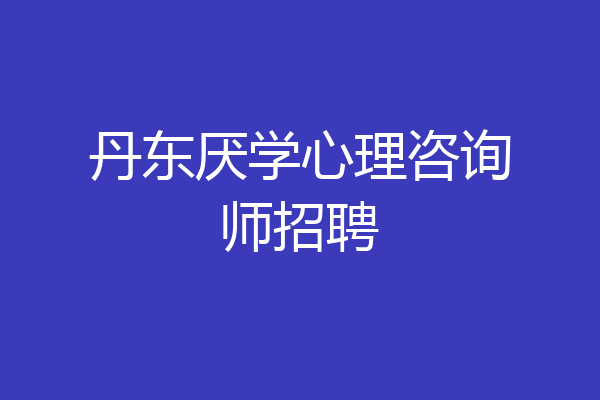丹东厌学心理咨询师招聘