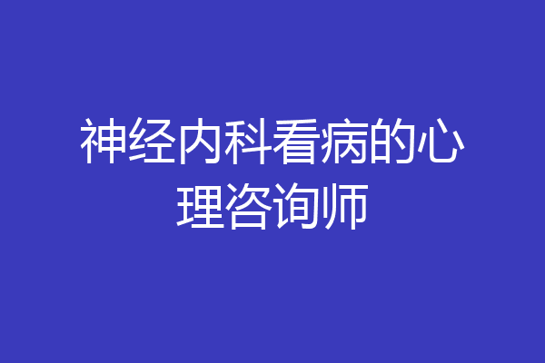 神经内科看病的心理咨询师