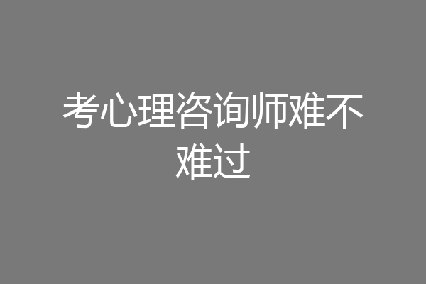 考心理咨询师难不难过