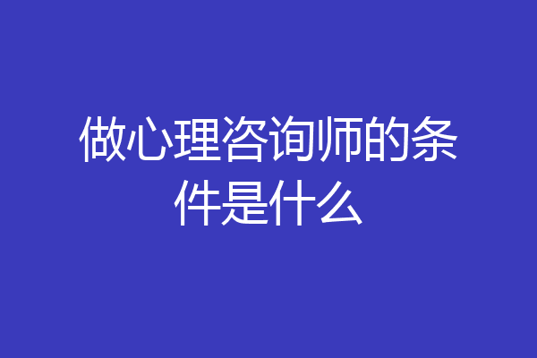 做心理咨询师的条件是什么