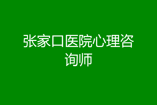 张家口医院心理咨询师