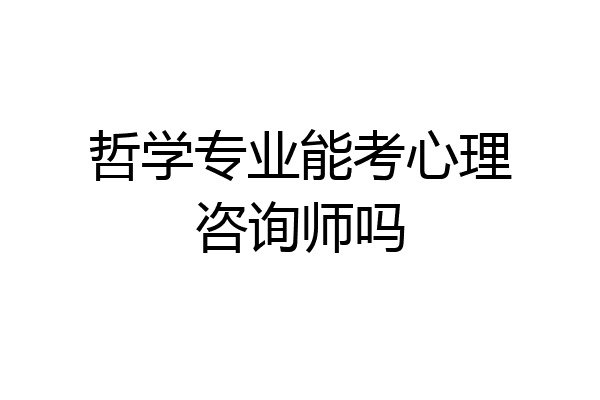 哲学专业能考心理咨询师吗