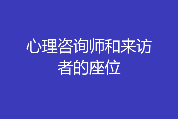 心理咨询师和来访者的座位