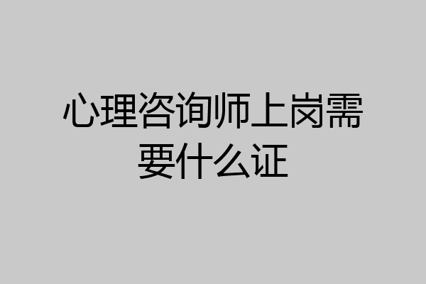 心理咨询师上岗需要什么证
