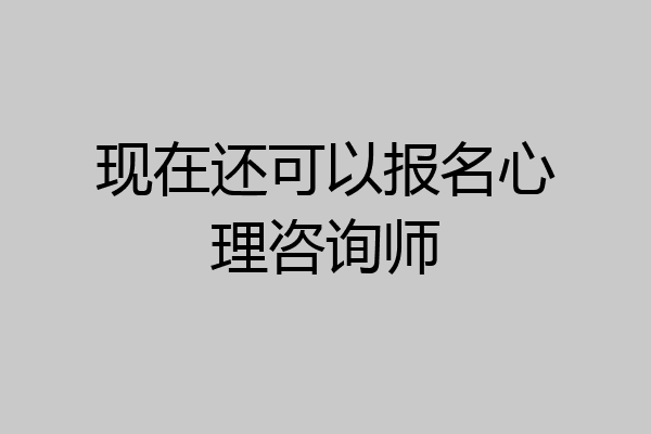 现在还可以报名心理咨询师