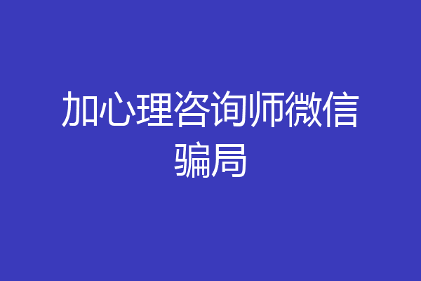 加心理咨询师微信骗局