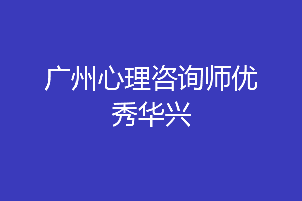 广州心理咨询师优秀华兴