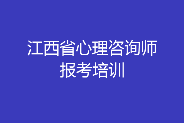 江西省心理咨询师报考培训