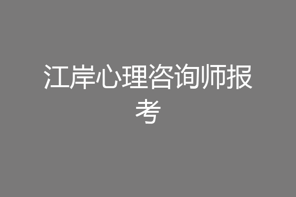 江岸心理咨询师报考
