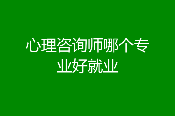 心理咨询师哪个专业好就业