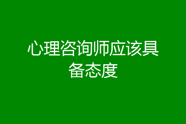 心理咨询师应该具备态度