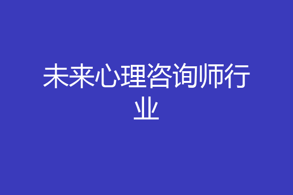 未来心理咨询师行业