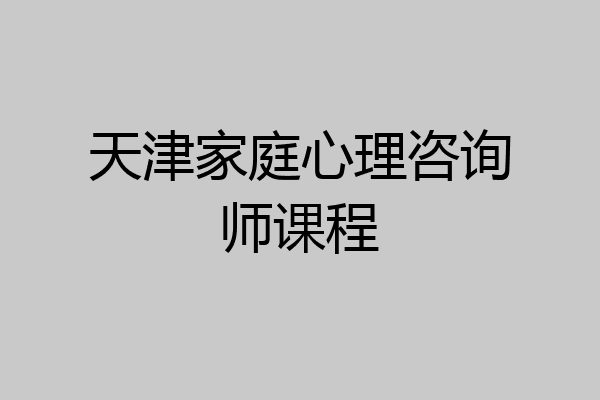 天津家庭心理咨询师课程