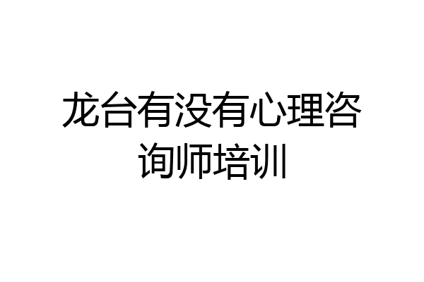 龙台有没有心理咨询师培训