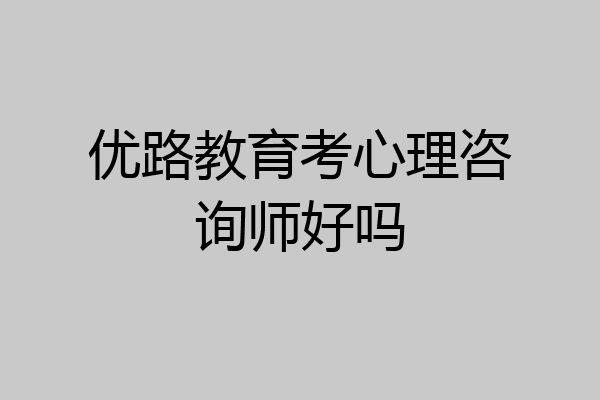 优路教育考心理咨询师好吗