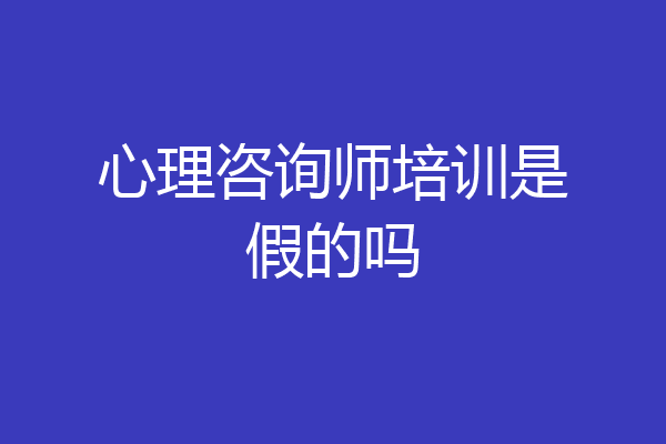 心理咨询师培训是假的吗