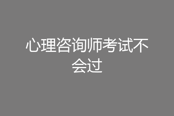心理咨询师考试不会过
