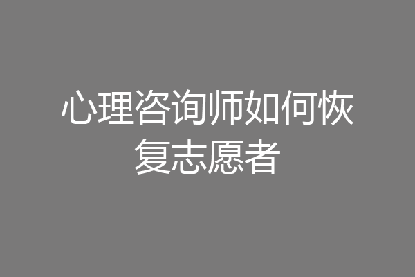 心理咨询师如何恢复志愿者