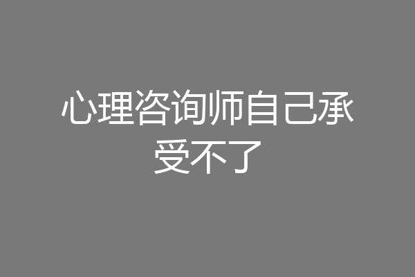 心理咨询师自己承受不了