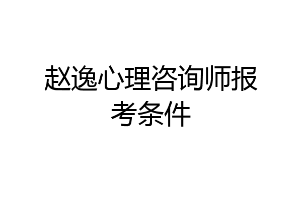 赵逸心理咨询师报考条件