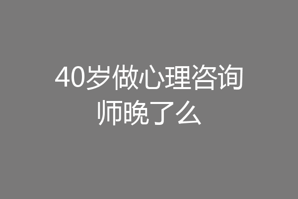 40岁做心理咨询师晚了么