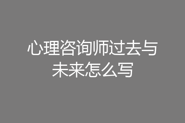 心理咨询师过去与未来怎么写