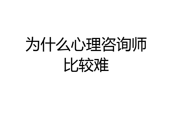 为什么心理咨询师比较难