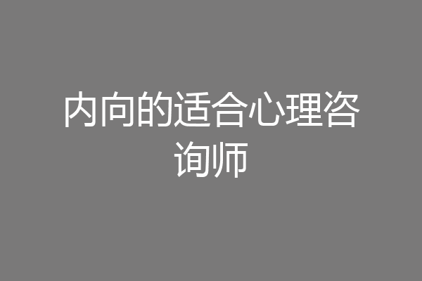 内向的适合心理咨询师