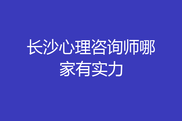 长沙心理咨询师哪家有实力