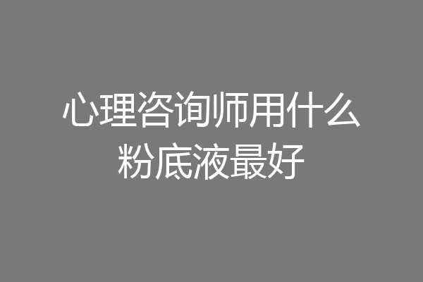 心理咨询师用什么粉底液最好