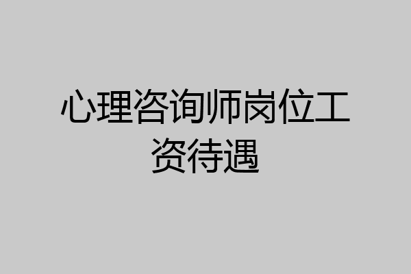 心理咨询师岗位工资待遇