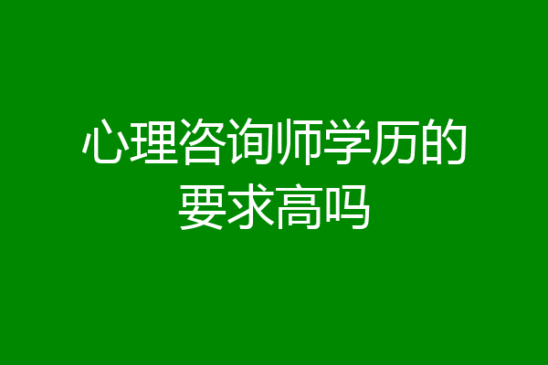 心理咨询师学历的要求高吗