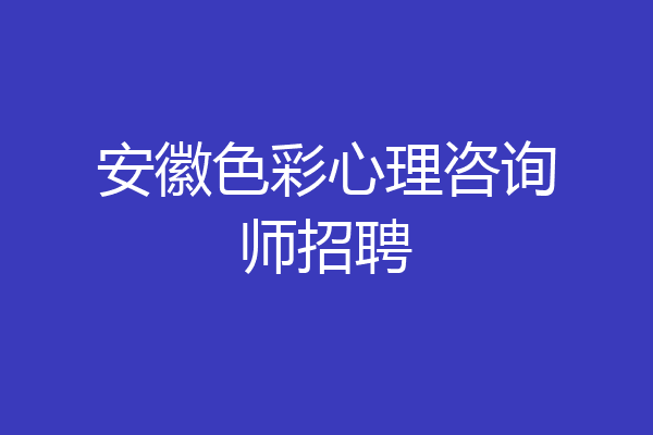 安徽色彩心理咨询师招聘