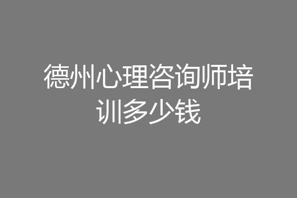 德州心理咨询师培训多少钱