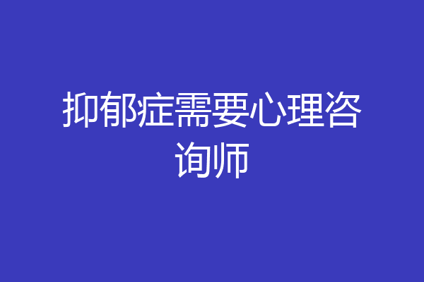 抑郁症需要心理咨询师