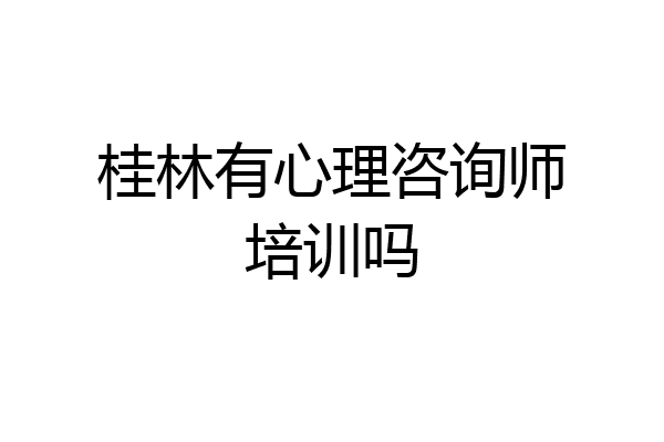 桂林有心理咨询师培训吗