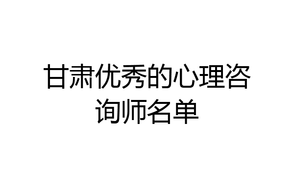 甘肃优秀的心理咨询师名单