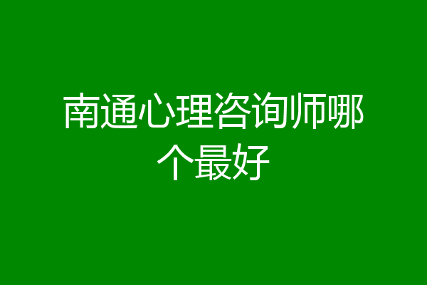 南通心理咨询师哪个最好