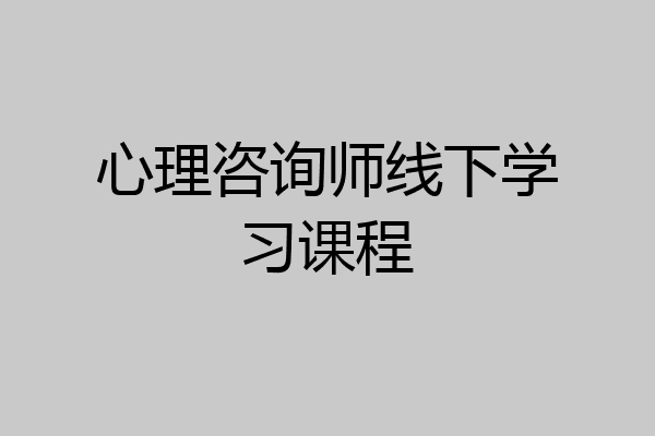 心理咨询师线下学习课程