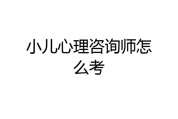 小儿心理咨询师怎么考